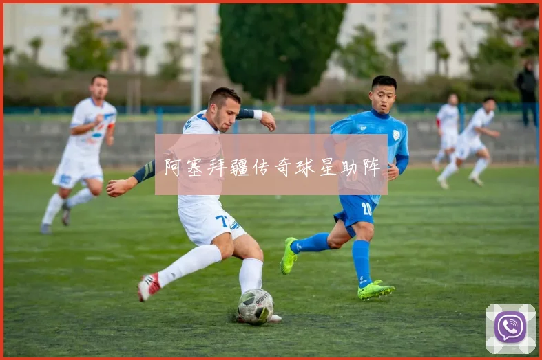 阿塞拜疆传奇球星助阵