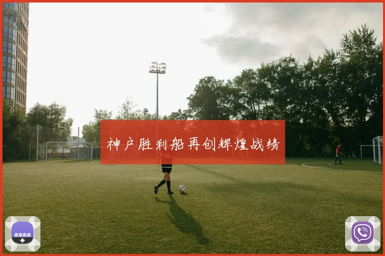 神户胜利船再创辉煌战绩