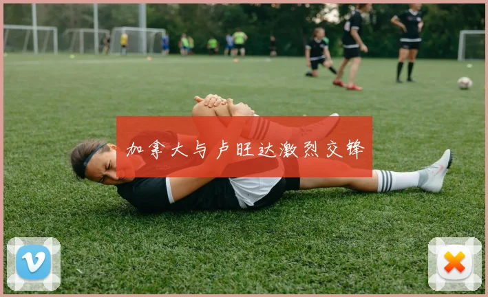 加拿大与卢旺达激烈交锋